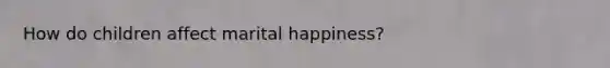 How do children affect marital happiness?