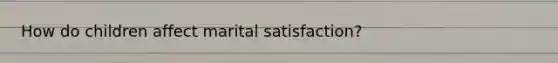 How do children affect marital satisfaction?