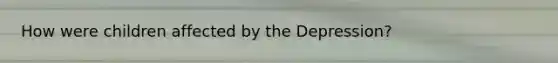 How were children affected by the Depression?