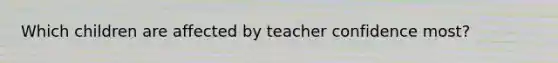 Which children are affected by teacher confidence most?