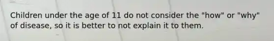 Children under the age of 11 do not consider the "how" or "why" of disease, so it is better to not explain it to them.