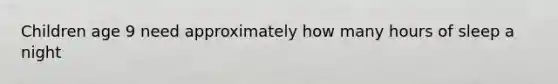 Children age 9 need approximately how many hours of sleep a night