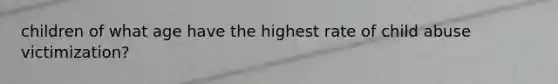 children of what age have the highest rate of child abuse victimization?