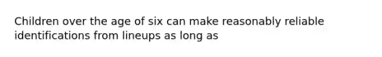 Children over the age of six can make reasonably reliable identifications from lineups as long as
