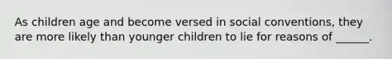 As children age and become versed in social conventions, they are more likely than younger children to lie for reasons of ______.