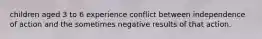 children aged 3 to 6 experience conflict between independence of action and the sometimes negative results of that action.