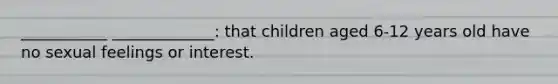 ___________ _____________: that children aged 6-12 years old have no sexual feelings or interest.