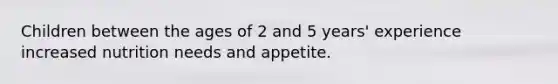 Children between the ages of 2 and 5 years' experience increased nutrition needs and appetite.