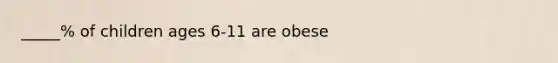 _____% of children ages 6-11 are obese