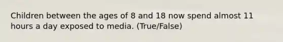 Children between the ages of 8 and 18 now spend almost 11 hours a day exposed to media. (True/False)