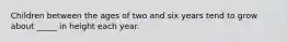 Children between the ages of two and six years tend to grow about _____ in height each year.