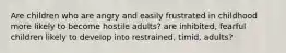 Are children who are angry and easily frustrated in childhood more likely to become hostile adults? are inhibited, fearful children likely to develop into restrained, timid, adults?