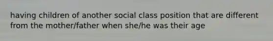 having children of another social class position that are different from the mother/father when she/he was their age