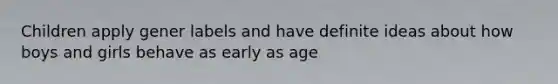 Children apply gener labels and have definite ideas about how boys and girls behave as early as age