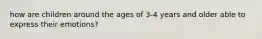 how are children around the ages of 3-4 years and older able to express their emotions?