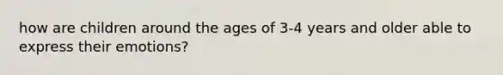 how are children around the ages of 3-4 years and older able to express their emotions?