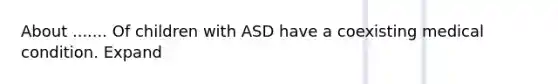 About ....... Of children with ASD have a coexisting medical condition. Expand