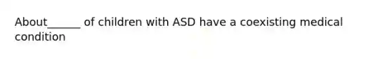 About______ of children with ASD have a coexisting medical condition