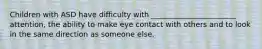 Children with ASD have difficulty with _______________________ attention, the ability to make eye contact with others and to look in the same direction as someone else.