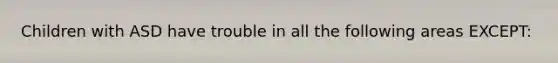 Children with ASD have trouble in all the following areas EXCEPT: