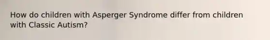 How do children with Asperger Syndrome differ from children with Classic Autism?