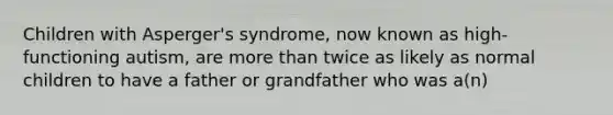 Children with Asperger's syndrome, now known as high-functioning autism, are <a href='https://www.questionai.com/knowledge/keWHlEPx42-more-than' class='anchor-knowledge'>more than</a> twice as likely as normal children to have a father or grandfather who was a(n)