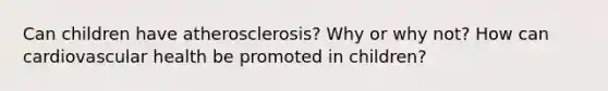 Can children have atherosclerosis? Why or why not? How can cardiovascular health be promoted in children?