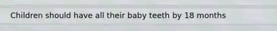 Children should have all their baby teeth by 18 months