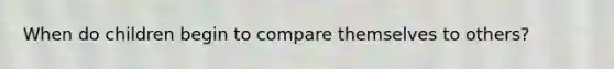 When do children begin to compare themselves to others?