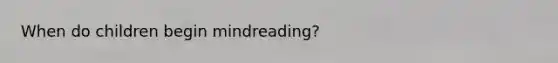 When do children begin mindreading?