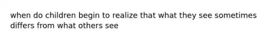 when do children begin to realize that what they see sometimes differs from what others see