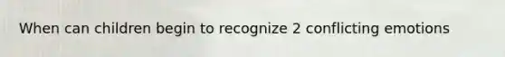 When can children begin to recognize 2 conflicting emotions