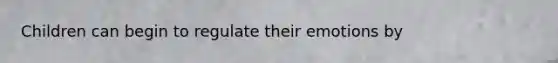 Children can begin to regulate their emotions by
