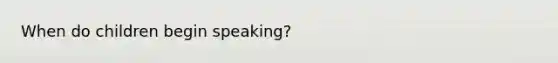 When do children begin speaking?