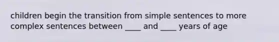 children begin the transition from simple sentences to more complex sentences between ____ and ____ years of age