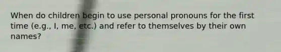 When do children begin to use personal pronouns for the first time (e.g., I, me, etc.) and refer to themselves by their own names?