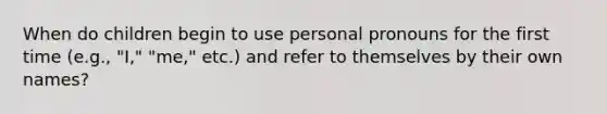 When do children begin to use personal pronouns for the first time (e.g., "I," "me," etc.) and refer to themselves by their own names?