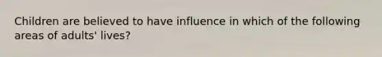 Children are believed to have influence in which of the following areas of adults' lives?