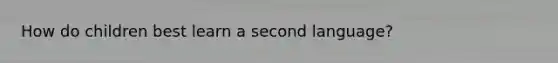 How do children best learn a second language?