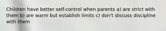 Children have better self-control when parents a) are strict with them b) are warm but establish limits c) don't discuss discipline with them