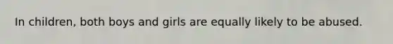 In children, both boys and girls are equally likely to be abused.