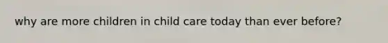 why are more children in child care today than ever before?