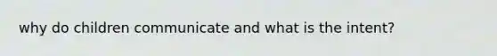 why do children communicate and what is the intent?