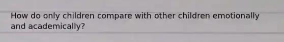How do only children compare with other children emotionally and academically?