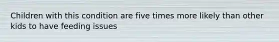 Children with this condition are five times more likely than other kids to have feeding issues