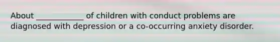 About ____________ of children with conduct problems are diagnosed with depression or a co-occurring anxiety disorder.