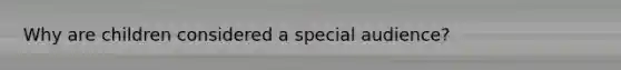 Why are children considered a special audience?