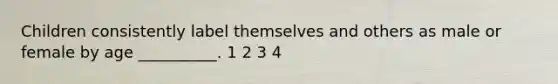 Children consistently label themselves and others as male or female by age __________. 1 2 3 4