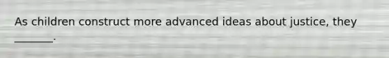 As children construct more advanced ideas about justice, they _______.