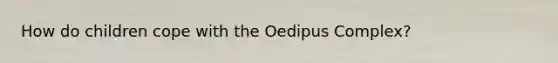 How do children cope with the Oedipus Complex?